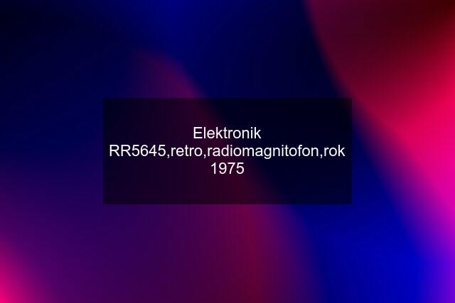 Elektronik RR5645,retro,radiomagnitofon,rok 1975