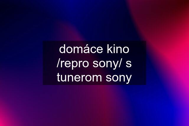 domáce kino /repro sony/ s tunerom sony