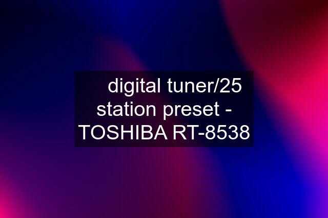 ☆ digital tuner/25 station preset - TOSHIBA RT-8538