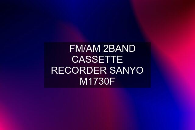 ☆ FM/AM 2BAND CASSETTE RECORDER SANYO M1730F