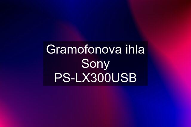 Gramofonova ihla Sony PS-LX300USB