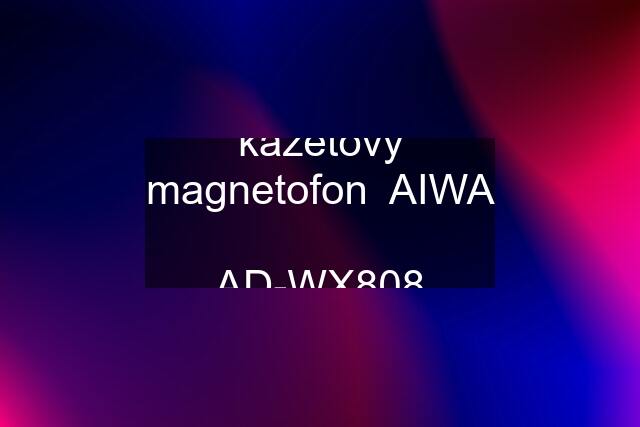 kazetovy magnetofon  AIWA  AD-WX808