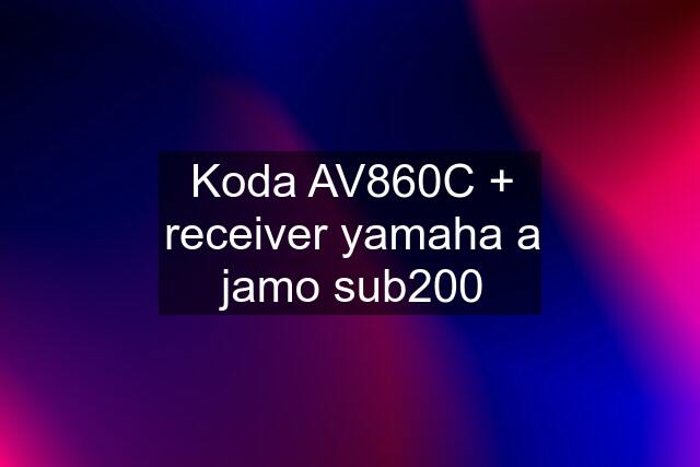 Koda AV860C + receiver yamaha a jamo sub200