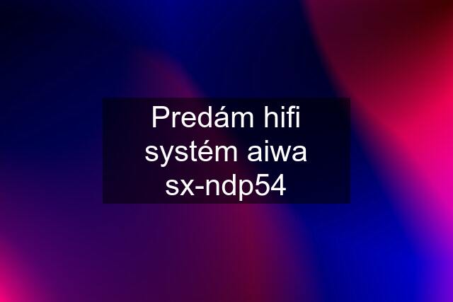 Predám hifi systém aiwa sx-ndp54