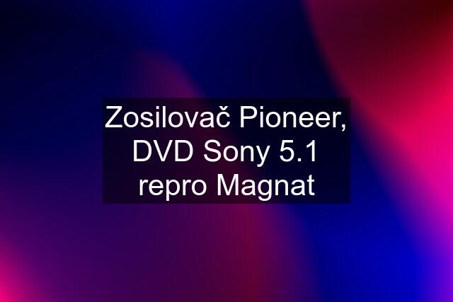 Zosilovač Pioneer, DVD Sony 5.1 repro Magnat