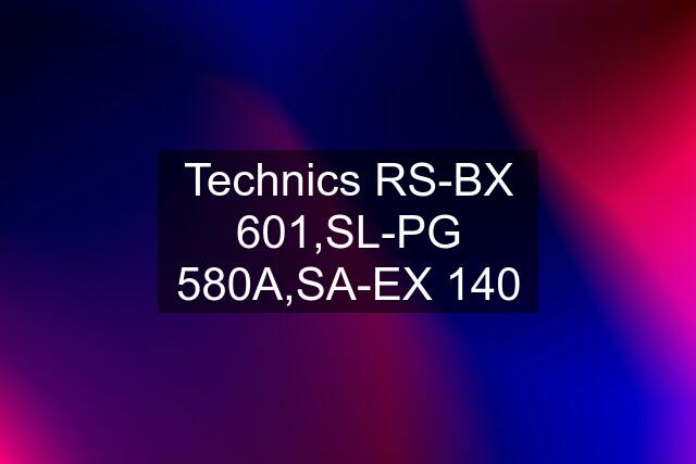 Technics RS-BX 601,SL-PG 580A,SA-EX 140