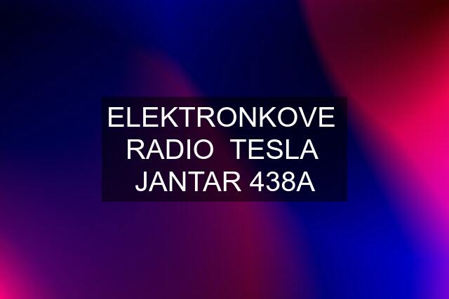 ELEKTRONKOVE  RADIO  TESLA  JANTAR 438A