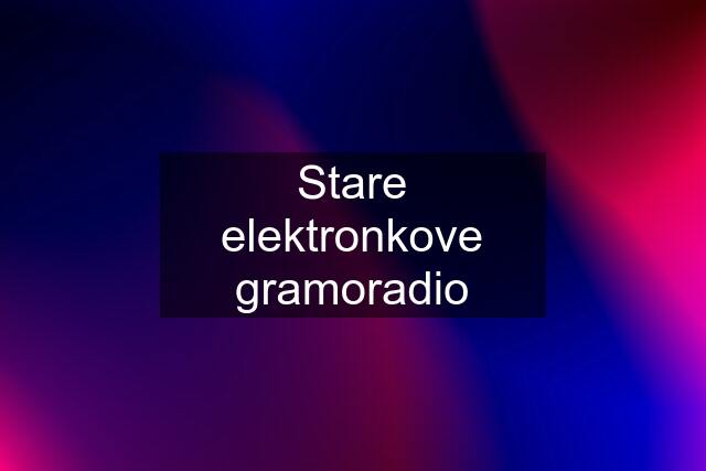 Stare elektronkove gramoradio