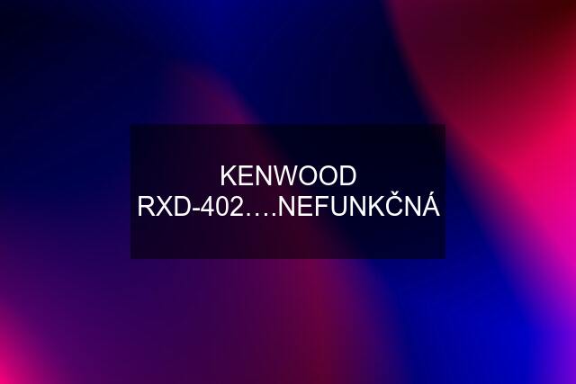 KENWOOD RXD-402….NEFUNKČNÁ