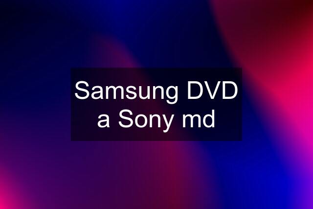 Samsung DVD a Sony md