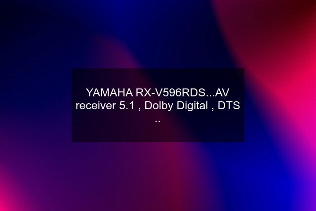 YAMAHA RX-V596RDS...AV receiver 5.1 , Dolby Digital , DTS ..