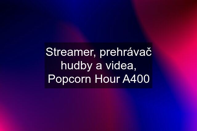 Streamer, prehrávač hudby a videa, Popcorn Hour A400