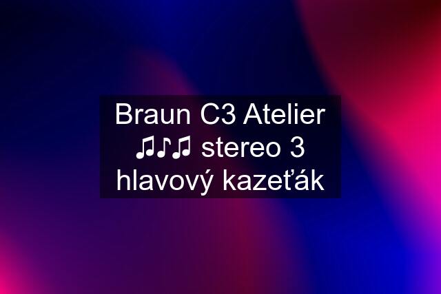 Braun C3 Atelier ♫♪♫ stereo 3 hlavový kazeťák