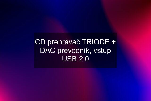 CD prehrávač TRIODE + DAC prevodník, vstup USB 2.0