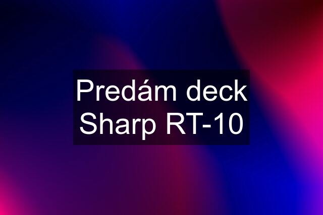 Predám deck Sharp RT-10