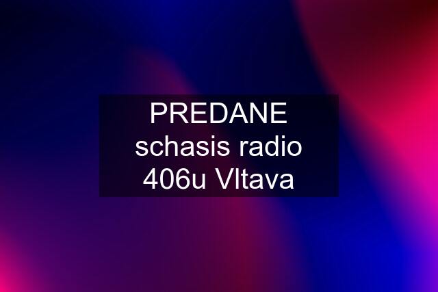 PREDANE schasis radio 406u Vltava