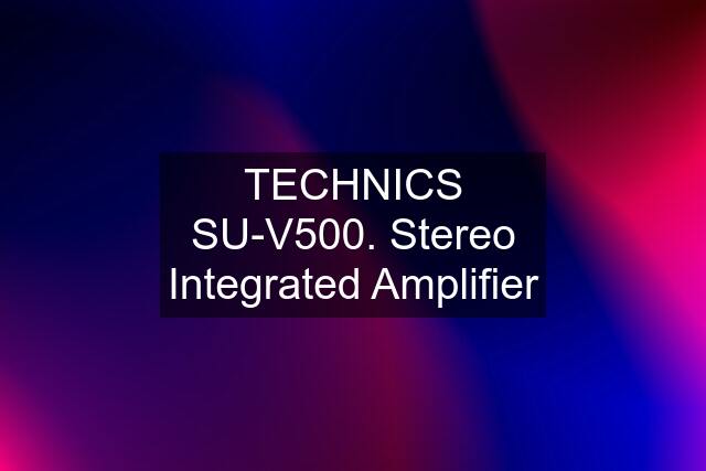 TECHNICS SU-V500. Stereo Integrated Amplifier