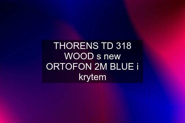 THORENS TD 318 WOOD s new ORTOFON 2M BLUE i krytem