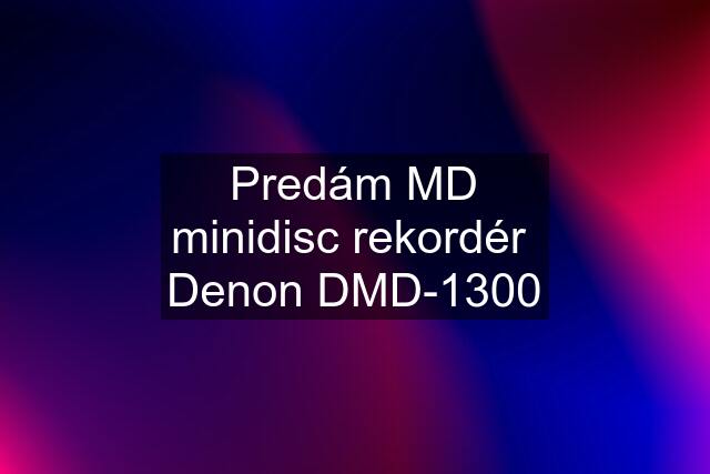 Predám MD minidisc rekordér  Denon DMD-1300