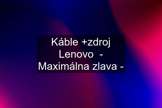 Káble +zdroj Lenovo  - Maximálna zlava -