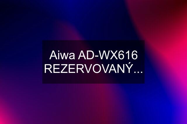 Aiwa AD-WX616 REZERVOVANÝ...