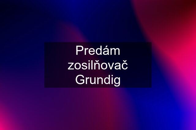 Predám zosilňovač Grundig