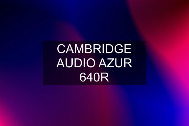 CAMBRIDGE AUDIO AZUR 640R