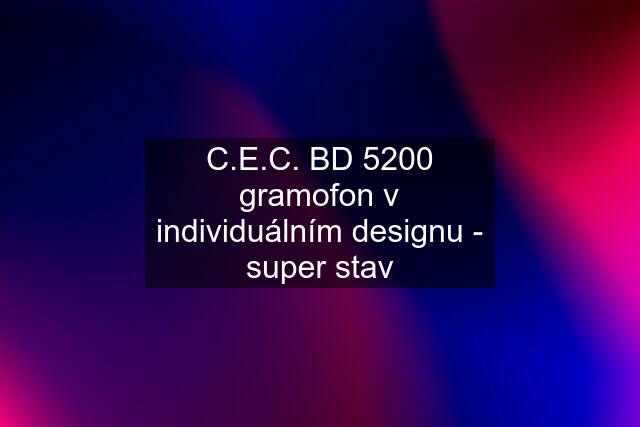 C.E.C. BD 5200 gramofon v individuálním designu - super stav