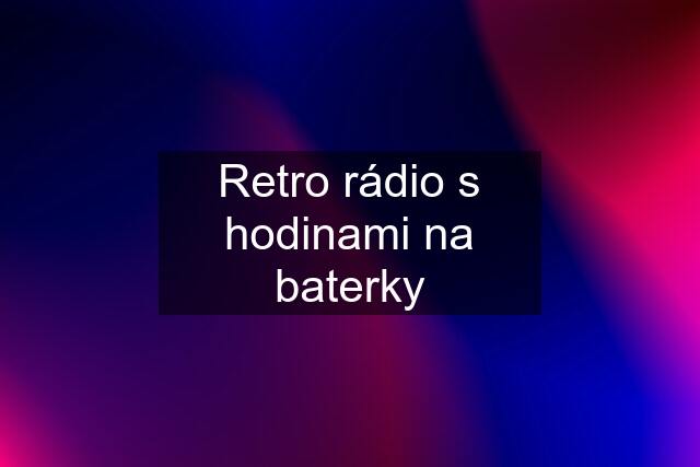 Retro rádio s hodinami na baterky