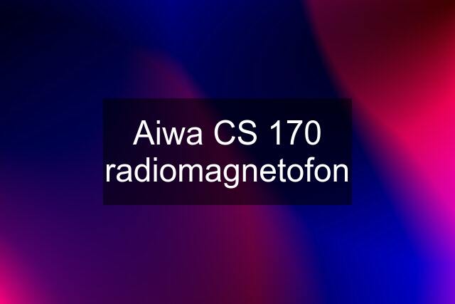 Aiwa CS 170 radiomagnetofon