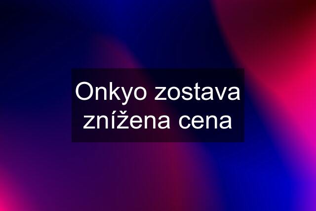 Onkyo zostava znížena cena