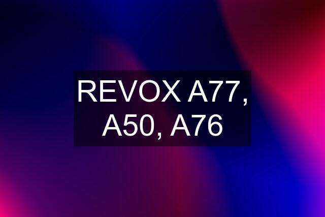 REVOX A77, A50, A76