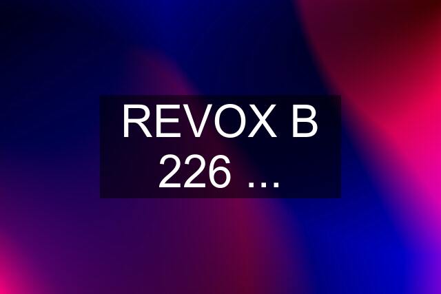 REVOX B 226 ...