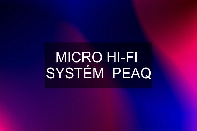 MICRO HI-FI  SYSTÉM  PEAQ