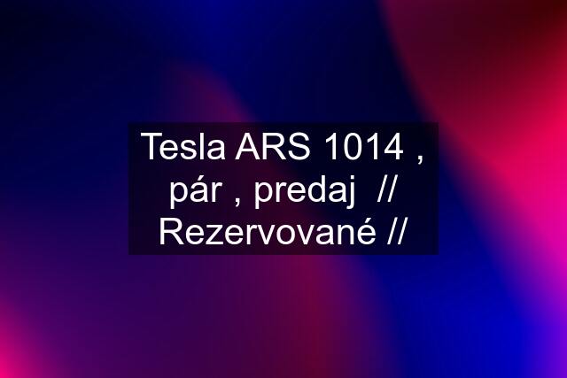 Tesla ARS 1014 , pár , predaj  // Rezervované //