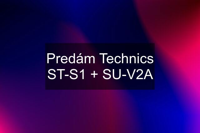 Predám Technics ST-S1 + SU-V2A