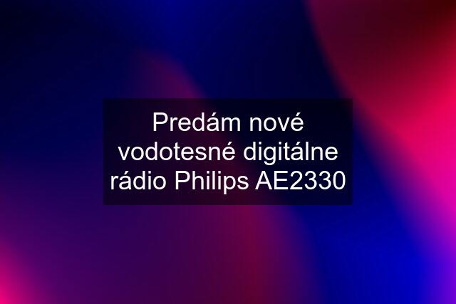 Predám nové vodotesné digitálne rádio Philips AE2330