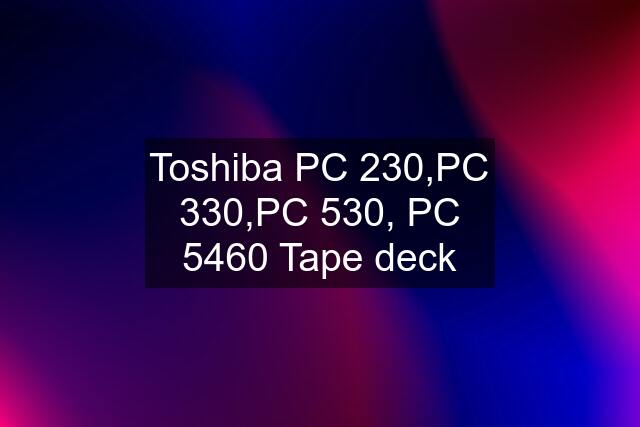 Toshiba PC 230,PC 330,PC 530, PC 5460 Tape deck