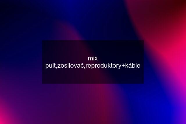 mix pult,zosilovač,reproduktory+káble