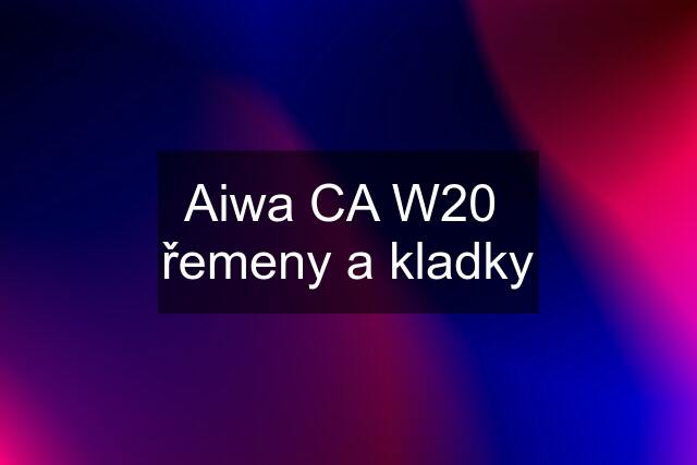 Aiwa CA W20  řemeny a kladky