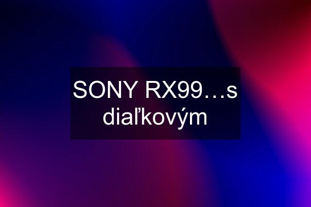 SONY RX99…s diaľkovým