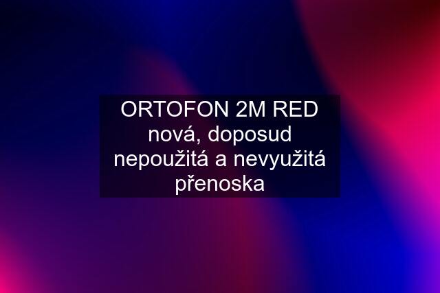 ORTOFON 2M RED nová, doposud nepoužitá a nevyužitá přenoska