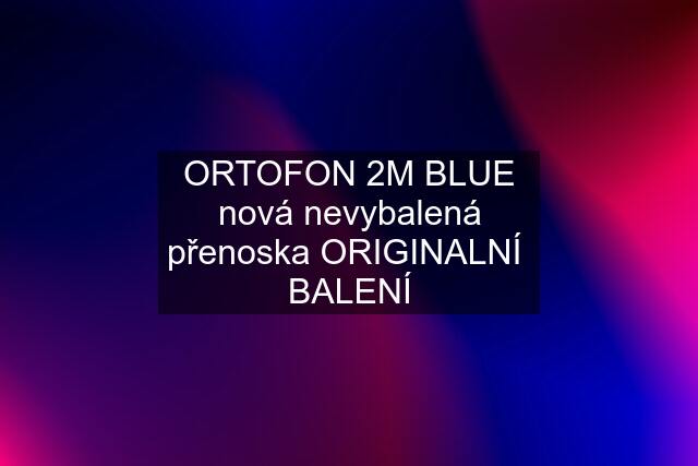 ORTOFON 2M BLUE nová nevybalená přenoska ORIGINALNÍ  BALENÍ