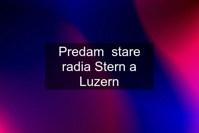 Predam  stare radia Stern a Luzern