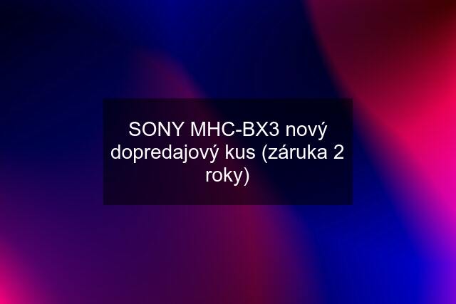 SONY MHC-BX3 nový dopredajový kus (záruka 2 roky)