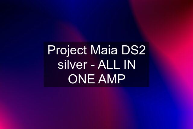 Project Maia DS2 silver - ALL IN ONE AMP