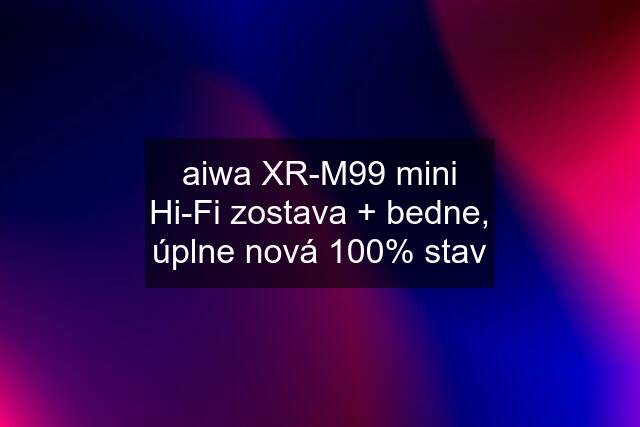 aiwa XR-M99 mini Hi-Fi zostava + bedne, úplne nová 100% stav