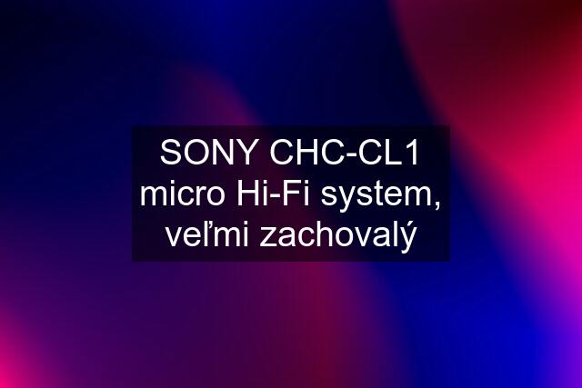 SONY CHC-CL1 micro Hi-Fi system, veľmi zachovalý