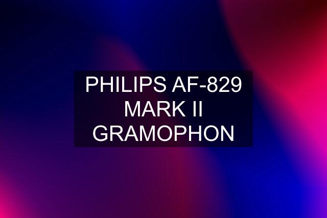 PHILIPS AF-829 MARK II GRAMOPHON