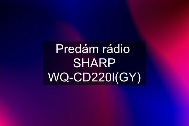 Predám rádio  SHARP WQ-CD220l(GY)